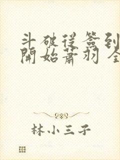 斗破从签到异火开始萧羽 全文免费阅读