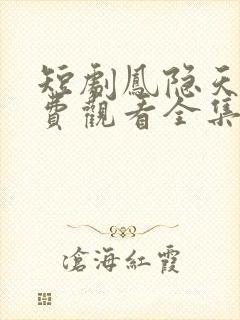 短剧凤隐天下免费观看全集高清