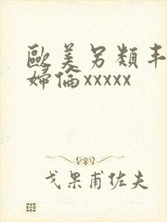 欧美另类丰满熟妇伦xxxxx