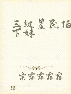 三级农民伯伯乡下妹