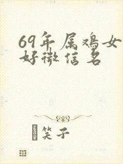 69年属鸡女最好微信名