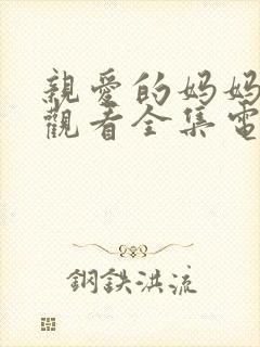 亲爱的妈妈免费观看全集电视剧高清