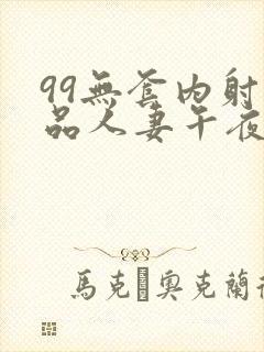 99无套内射精品人妻午夜