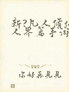 新?凡人修仙传人界篇手游