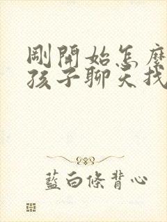 刚开始怎么和女孩子聊天找话题