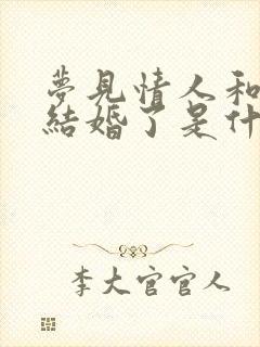 梦见情人和别人结婚了是什么意思