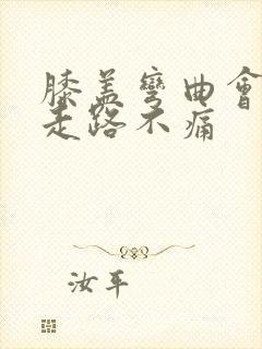 膝盖弯曲会痛但走路不痛