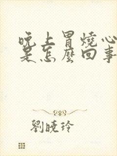 晚上胃烧心打嗝是怎么回事