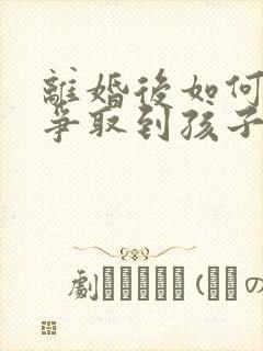 离婚后如何才能争取到孩子抚养权