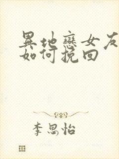 异地恋女友分手如何挽回