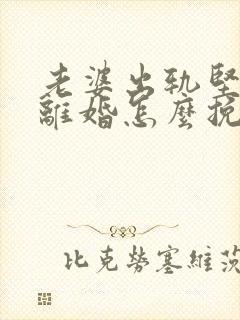 老婆出轨坚决要离婚怎么挽回