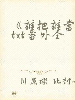 《谁把谁当真》txt番外全