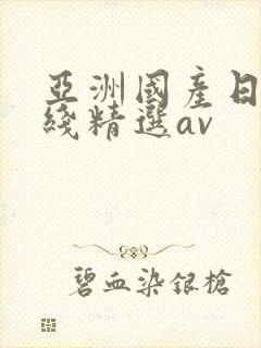 亚洲国产日产在线精选av