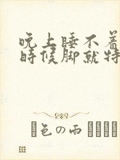 晚上睡不着觉的时候脚就特别热