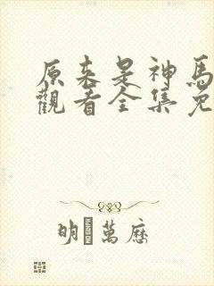 原来是神马在线观看全集免费播放视