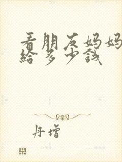 看朋友妈妈病人给多少钱