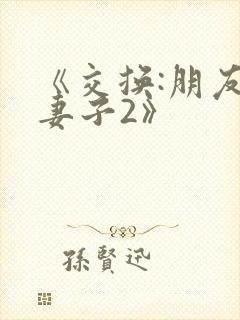 《交换:朋友的妻子2》