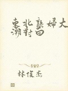 东北熟妇大叫高潮对白