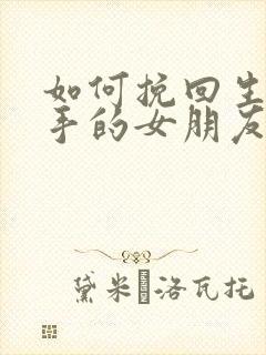 如何挽回生气分手的女朋友