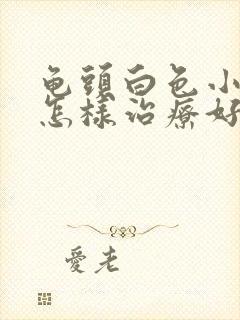 龟头白色小疙瘩怎样治疗好