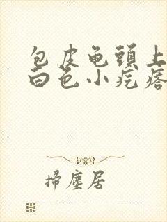 包皮龟头上长了白色小疙瘩封面