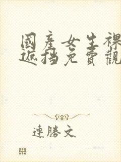 国产女生裸体无遮挡免费观看