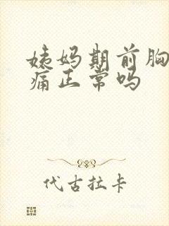 姨妈期前胸部胀痛正常吗