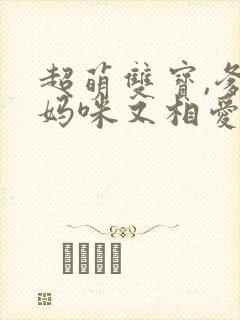 超萌双宝,爹地妈咪又相爱了