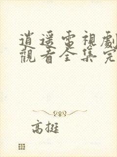 逍遥电视剧免费观看全集完整版高速