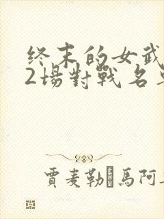 终末的女武神12场对战名单