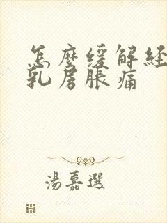 怎么缓解经期前乳房胀痛