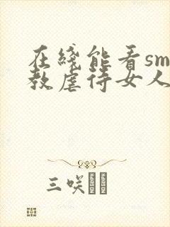 在线能看sm调教虐待女人视频网站