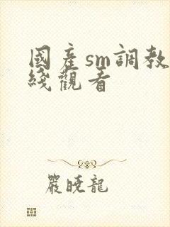 国产sm调教在线观看