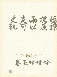 丈夫两次婚内出轨可以原谅么