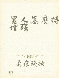 男人怎么持久力增强