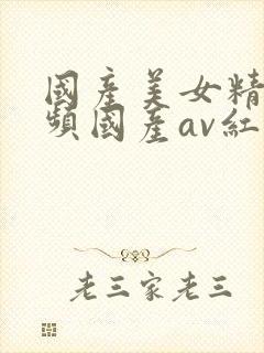 国产美女精品视频国产av红豆