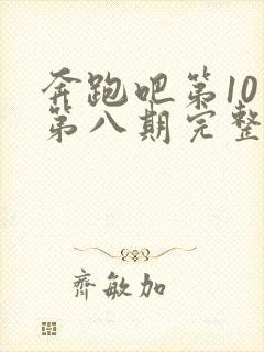 奔跑吧第10季第八期完整版