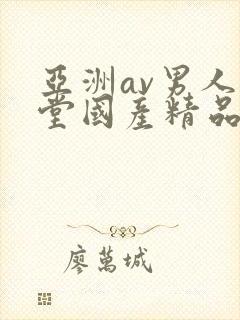 亚洲av男人天堂国产精品