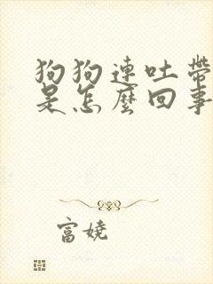 狗狗连吐带拉稀是怎么回事