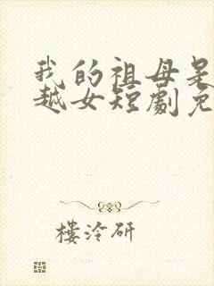 我的祖母是个穿越女短剧免费观看封面