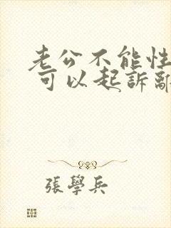 老公不能性生活 可以起诉离婚吗?