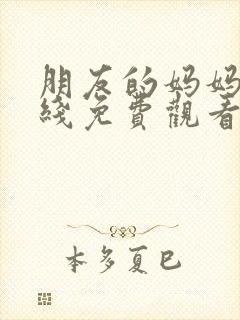 朋友的妈妈们在线免费观看