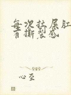 每次拉屎肛门疼有撕裂感