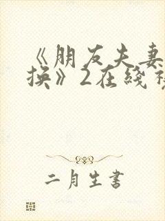 《朋友夫妻:交换》2在线视频