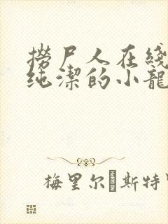 捞尸人在线阅读纯洁的小龙无错