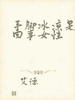 手脚冰凉是怎么回事女性