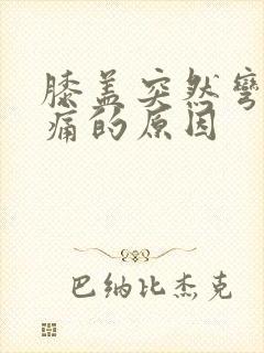 膝盖突然弯曲疼痛的原因