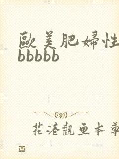 欧美肥妇性bbbbbbb
