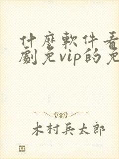 什么软件看电视剧免vip的免费