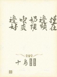 边吃奶边摸下我好爽视频在线观看封面